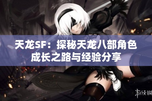 天龙SF：探秘天龙八部角色成长之路与经验分享