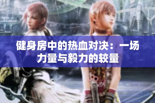 健身房中的热血对决：一场力量与毅力的较量