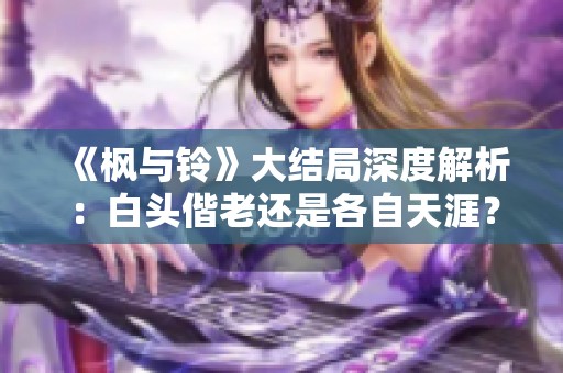 《枫与铃》大结局深度解析：白头偕老还是各自天涯？