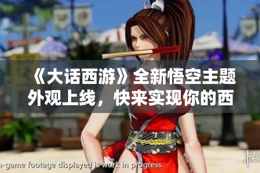 《大话西游》全新悟空主题外观上线，快来实现你的西游梦想！