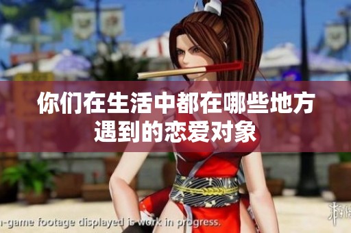 你们在生活中都在哪些地方遇到的恋爱对象