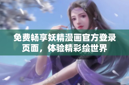 免费畅享妖精漫画官方登录页面，体验精彩绘世界