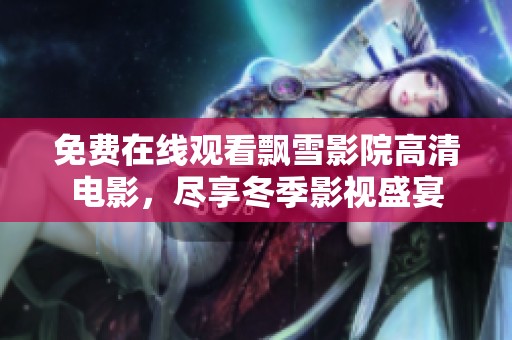 免费在线观看飘雪影院高清电影，尽享冬季影视盛宴