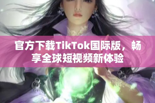 官方下载TikTok国际版，畅享全球短视频新体验
