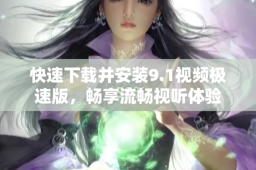 快速下载并安装9.1视频极速版，畅享流畅视听体验
