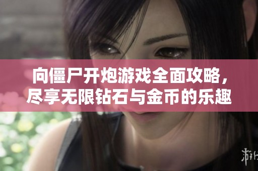 向僵尸开炮游戏全面攻略，尽享无限钻石与金币的乐趣
