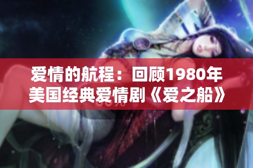 爱情的航程：回顾1980年美国经典爱情剧《爱之船》的魅力与影响