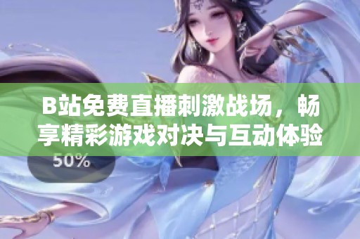 B站免费直播刺激战场，畅享精彩游戏对决与互动体验