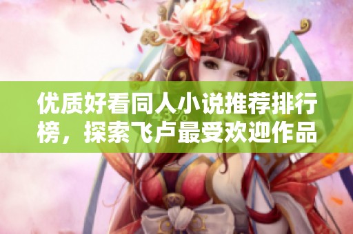 优质好看同人小说推荐排行榜，探索飞卢最受欢迎作品