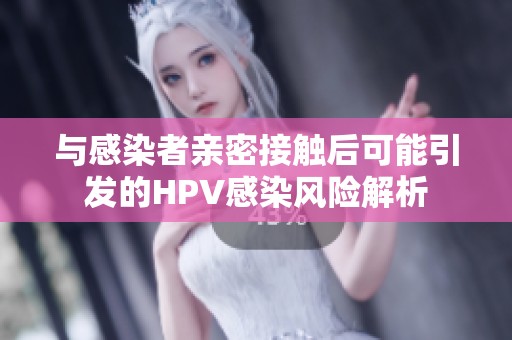 与感染者亲密接触后可能引发的HPV感染风险解析