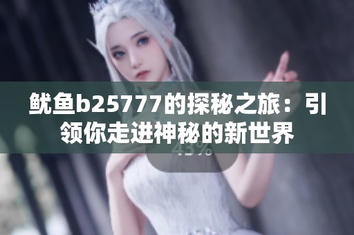 鱿鱼b25777的探秘之旅：引领你走进神秘的新世界