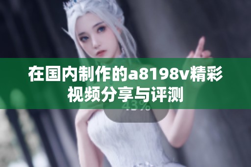 在国内制作的a8198v精彩视频分享与评测