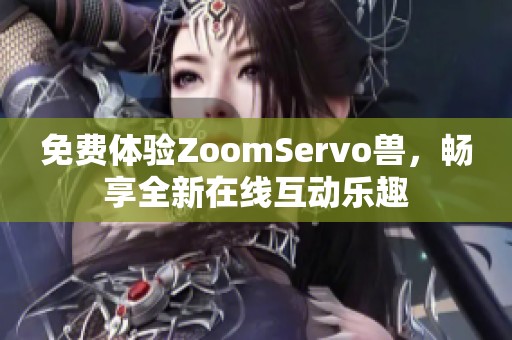 免费体验ZoomServo兽，畅享全新在线互动乐趣