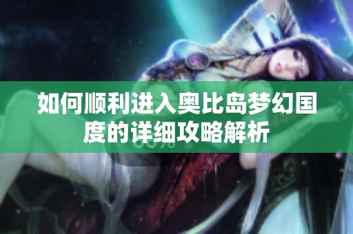 如何顺利进入奥比岛梦幻国度的详细攻略解析