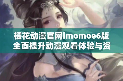樱花动漫官网imomoe6版全面提升动漫观看体验与资源分享