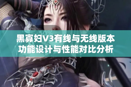 黑寡妇V3有线与无线版本功能设计与性能对比分析