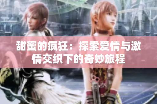 甜蜜的疯狂：探索爱情与激情交织下的奇妙旅程