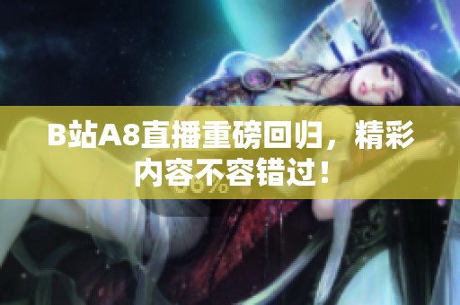 B站A8直播重磅回归，精彩内容不容错过！