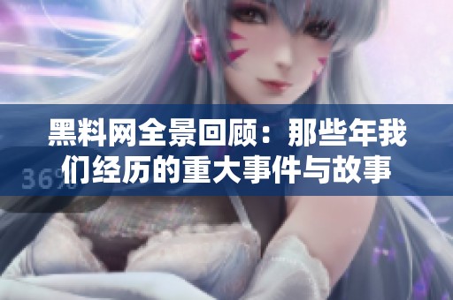 黑料网全景回顾：那些年我们经历的重大事件与故事