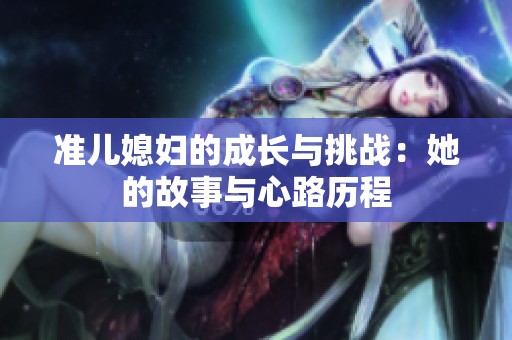 准儿媳妇的成长与挑战：她的故事与心路历程
