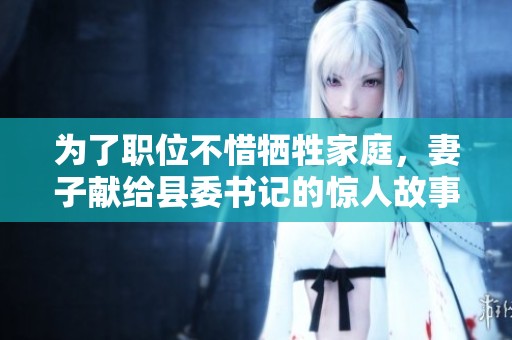 为了职位不惜牺牲家庭，妻子献给县委书记的惊人故事
