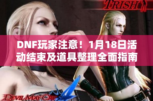 DNF玩家注意！1月18日活动结束及道具整理全面指南