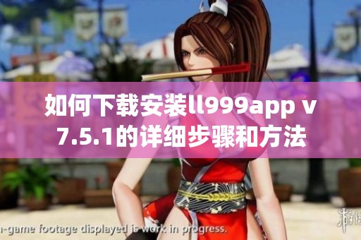 如何下载安装ll999app v7.5.1的详细步骤和方法