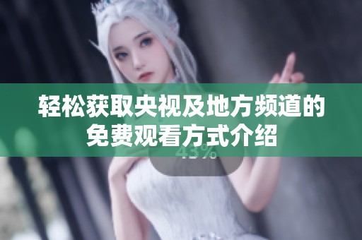 轻松获取央视及地方频道的免费观看方式介绍