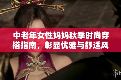 中老年女性妈妈秋季时尚穿搭指南，彰显优雅与舒适风格