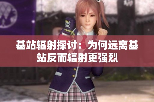 基站辐射探讨：为何远离基站反而辐射更强烈