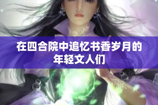 在四合院中追忆书香岁月的年轻文人们
