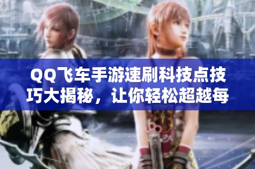 QQ飞车手游速刷科技点技巧大揭秘，让你轻松超越每一赛道挑战