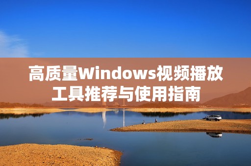 高质量Windows视频播放工具推荐与使用指南