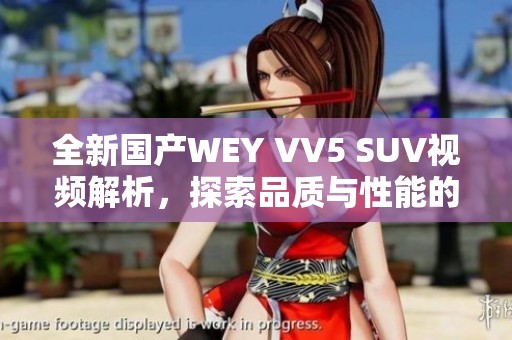 全新国产WEY VV5 SUV视频解析，探索品质与性能的完美结合