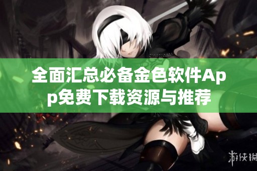 全面汇总必备金色软件App免费下载资源与推荐