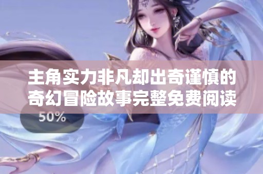 主角实力非凡却出奇谨慎的奇幻冒险故事完整免费阅读