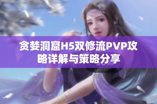 贪婪洞窟H5双修流PVP攻略详解与策略分享