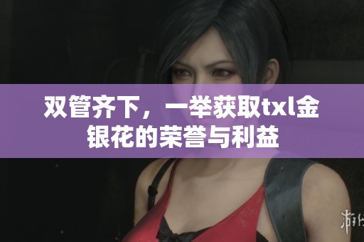 双管齐下，一举获取txl金银花的荣誉与利益