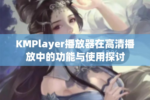 KMPlayer播放器在高清播放中的功能与使用探讨