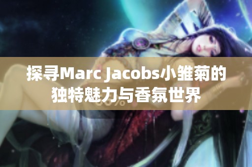 探寻Marc Jacobs小雏菊的独特魅力与香氛世界