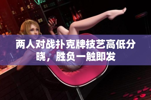两人对战扑克牌技艺高低分晓，胜负一触即发