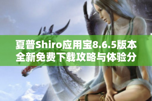 夏普Shiro应用宝8.6.5版本全新免费下载攻略与体验分享