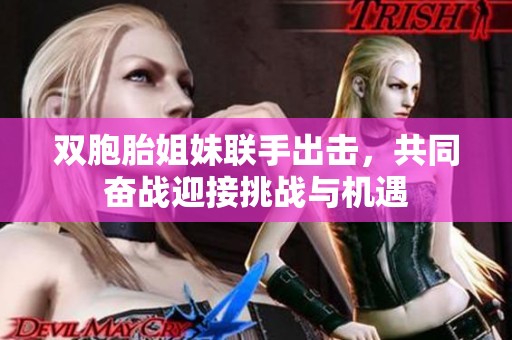 双胞胎姐妹联手出击，共同奋战迎接挑战与机遇