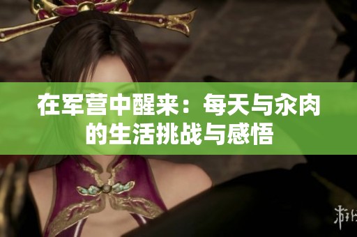 在军营中醒来：每天与汆肉的生活挑战与感悟