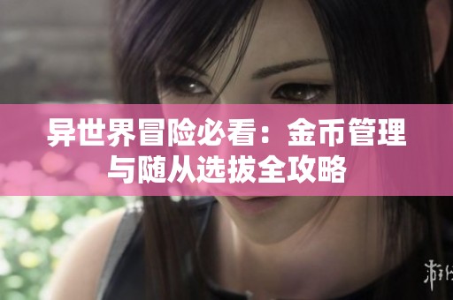 异世界冒险必看：金币管理与随从选拔全攻略