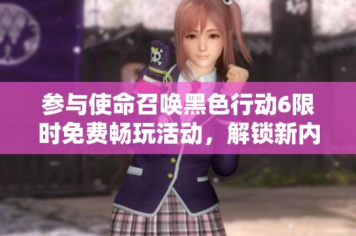 参与使命召唤黑色行动6限时免费畅玩活动，解锁新内容！