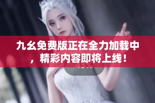 九幺免费版正在全力加载中，精彩内容即将上线！