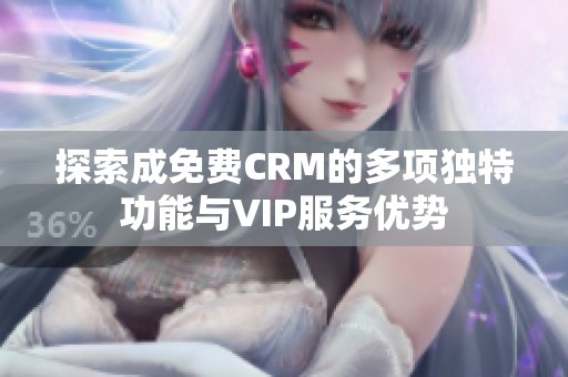 探索成免费CRM的多项独特功能与VIP服务优势