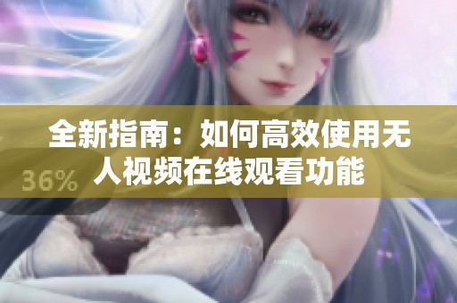全新指南：如何高效使用无人视频在线观看功能