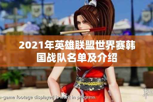 2021年英雄联盟世界赛韩国战队名单及介绍